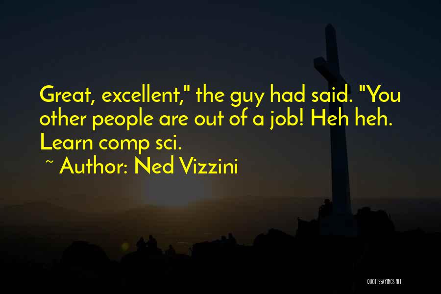 Ned Vizzini Quotes: Great, Excellent, The Guy Had Said. You Other People Are Out Of A Job! Heh Heh. Learn Comp Sci.