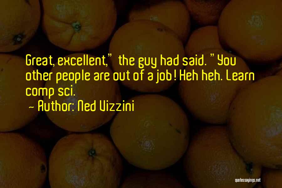 Ned Vizzini Quotes: Great, Excellent, The Guy Had Said. You Other People Are Out Of A Job! Heh Heh. Learn Comp Sci.