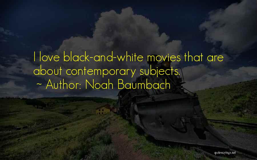 Noah Baumbach Quotes: I Love Black-and-white Movies That Are About Contemporary Subjects.