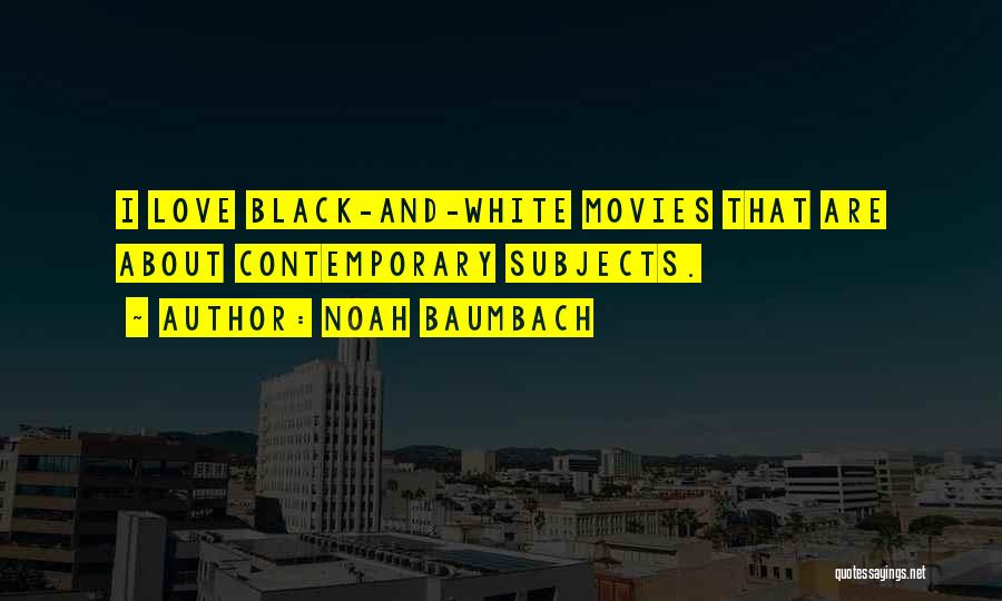 Noah Baumbach Quotes: I Love Black-and-white Movies That Are About Contemporary Subjects.