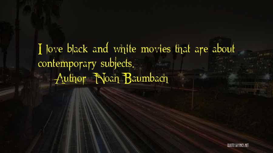 Noah Baumbach Quotes: I Love Black-and-white Movies That Are About Contemporary Subjects.