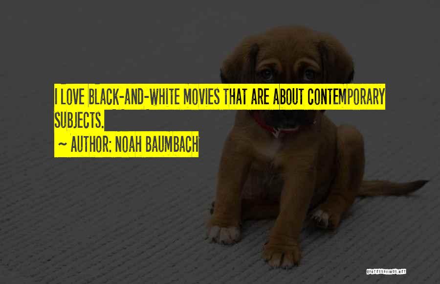 Noah Baumbach Quotes: I Love Black-and-white Movies That Are About Contemporary Subjects.