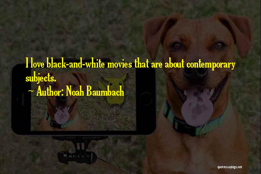 Noah Baumbach Quotes: I Love Black-and-white Movies That Are About Contemporary Subjects.