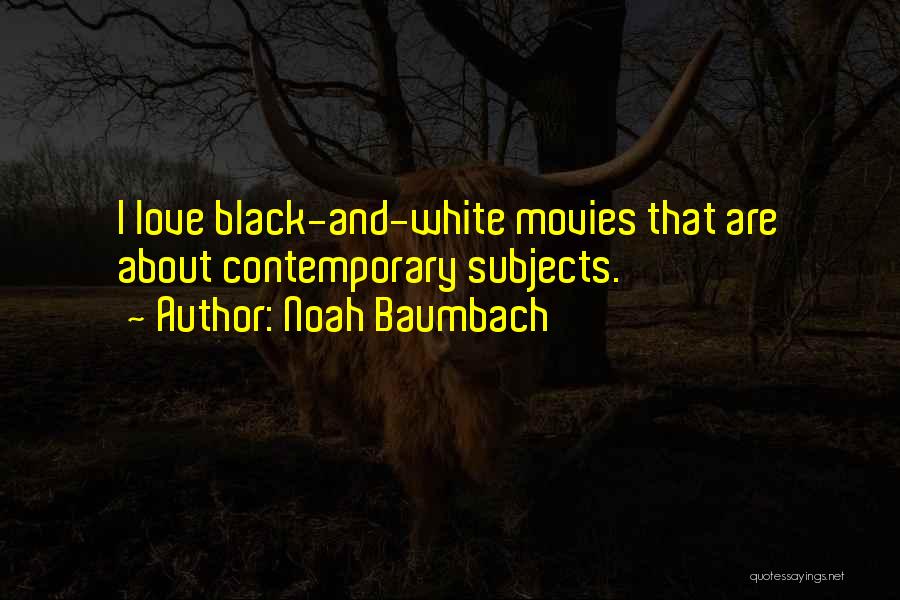 Noah Baumbach Quotes: I Love Black-and-white Movies That Are About Contemporary Subjects.