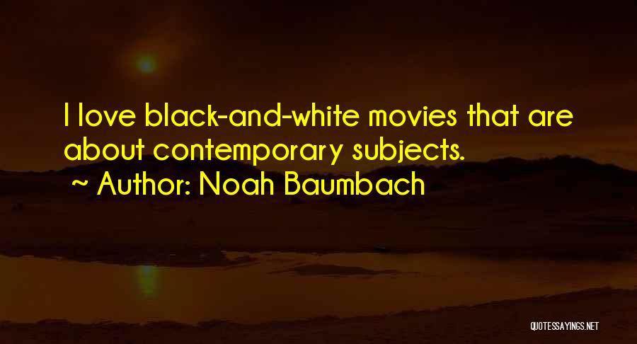 Noah Baumbach Quotes: I Love Black-and-white Movies That Are About Contemporary Subjects.