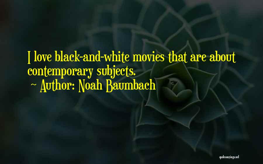 Noah Baumbach Quotes: I Love Black-and-white Movies That Are About Contemporary Subjects.