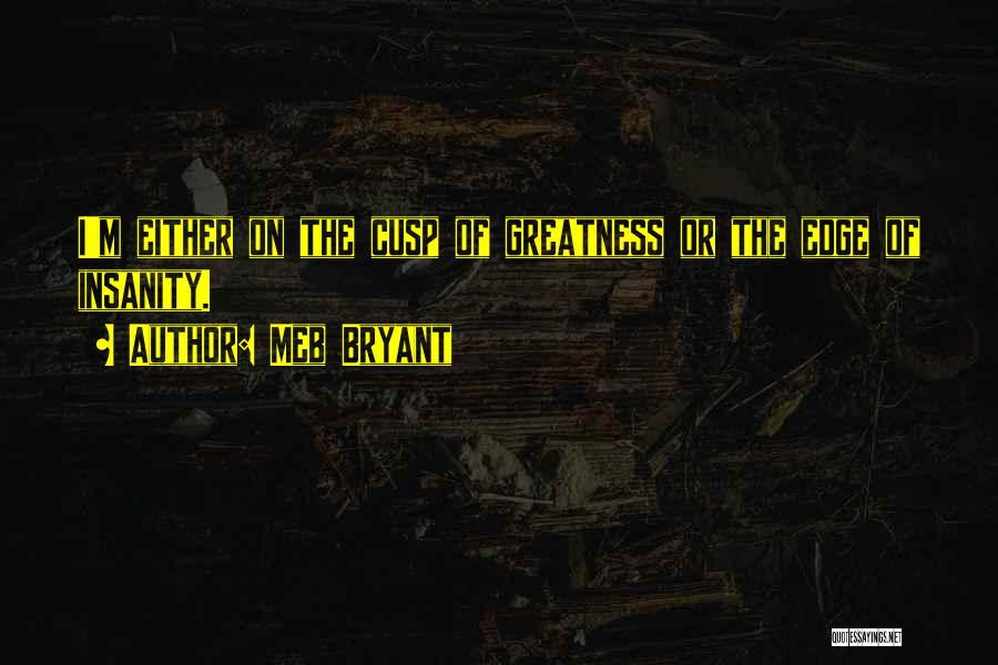 Meb Bryant Quotes: I'm Either On The Cusp Of Greatness Or The Edge Of Insanity.