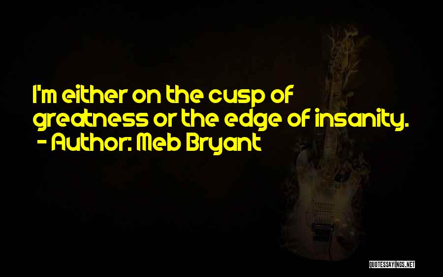 Meb Bryant Quotes: I'm Either On The Cusp Of Greatness Or The Edge Of Insanity.