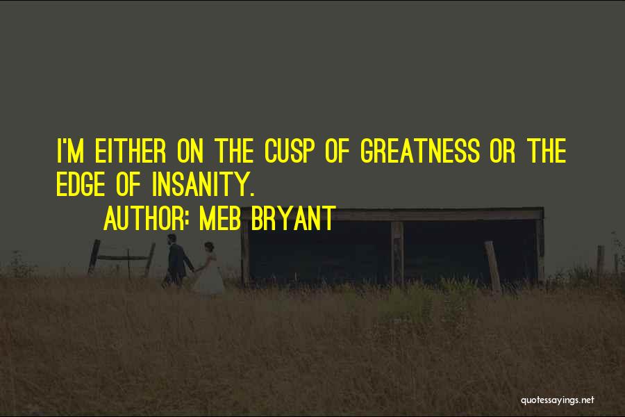 Meb Bryant Quotes: I'm Either On The Cusp Of Greatness Or The Edge Of Insanity.