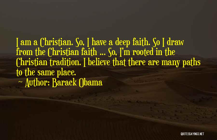 Barack Obama Quotes: I Am A Christian. So, I Have A Deep Faith. So I Draw From The Christian Faith ... So, I'm