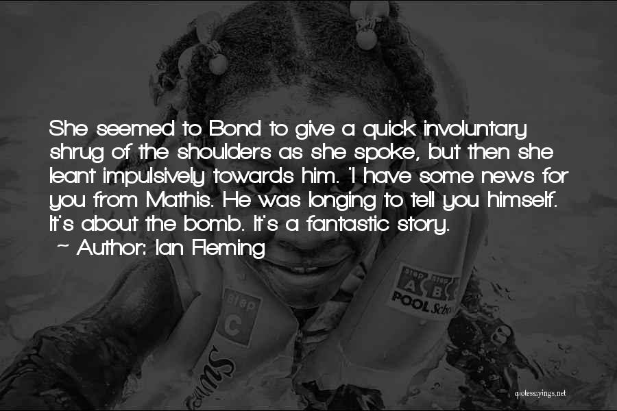 Ian Fleming Quotes: She Seemed To Bond To Give A Quick Involuntary Shrug Of The Shoulders As She Spoke, But Then She Leant