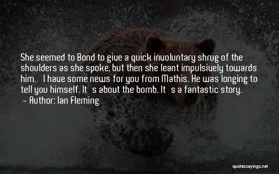 Ian Fleming Quotes: She Seemed To Bond To Give A Quick Involuntary Shrug Of The Shoulders As She Spoke, But Then She Leant