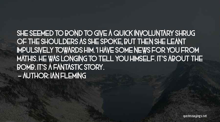 Ian Fleming Quotes: She Seemed To Bond To Give A Quick Involuntary Shrug Of The Shoulders As She Spoke, But Then She Leant