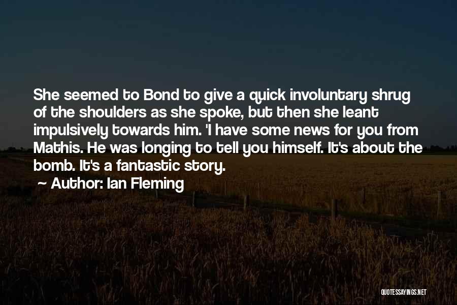Ian Fleming Quotes: She Seemed To Bond To Give A Quick Involuntary Shrug Of The Shoulders As She Spoke, But Then She Leant