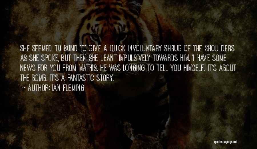 Ian Fleming Quotes: She Seemed To Bond To Give A Quick Involuntary Shrug Of The Shoulders As She Spoke, But Then She Leant
