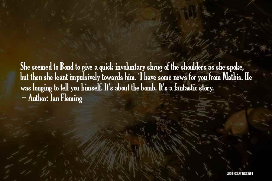 Ian Fleming Quotes: She Seemed To Bond To Give A Quick Involuntary Shrug Of The Shoulders As She Spoke, But Then She Leant