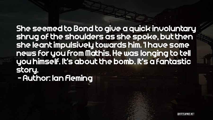 Ian Fleming Quotes: She Seemed To Bond To Give A Quick Involuntary Shrug Of The Shoulders As She Spoke, But Then She Leant