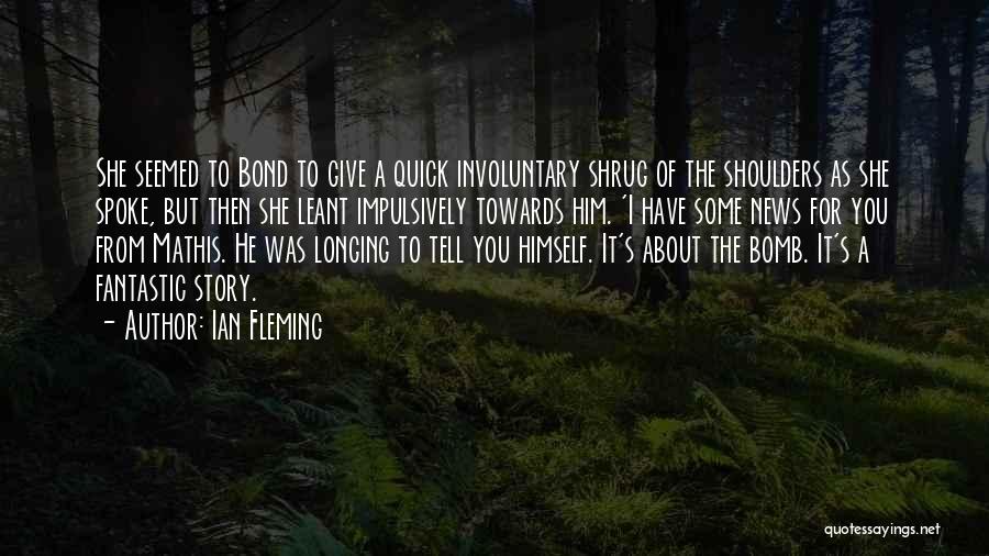 Ian Fleming Quotes: She Seemed To Bond To Give A Quick Involuntary Shrug Of The Shoulders As She Spoke, But Then She Leant