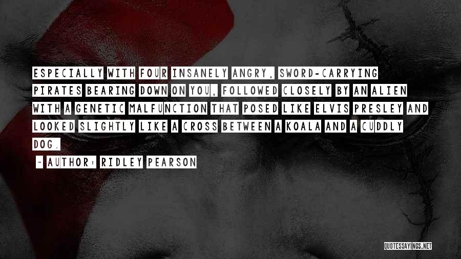 Ridley Pearson Quotes: Especially With Four Insanely Angry, Sword-carrying Pirates Bearing Down On You, Followed Closely By An Alien With A Genetic Malfunction