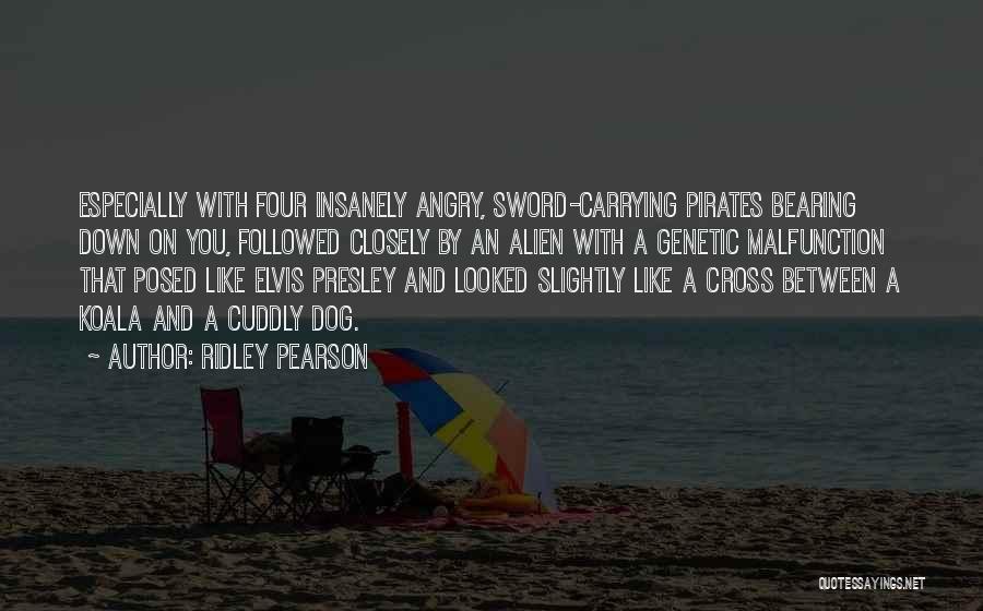 Ridley Pearson Quotes: Especially With Four Insanely Angry, Sword-carrying Pirates Bearing Down On You, Followed Closely By An Alien With A Genetic Malfunction