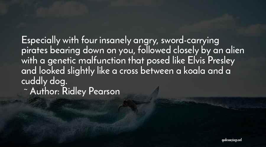 Ridley Pearson Quotes: Especially With Four Insanely Angry, Sword-carrying Pirates Bearing Down On You, Followed Closely By An Alien With A Genetic Malfunction