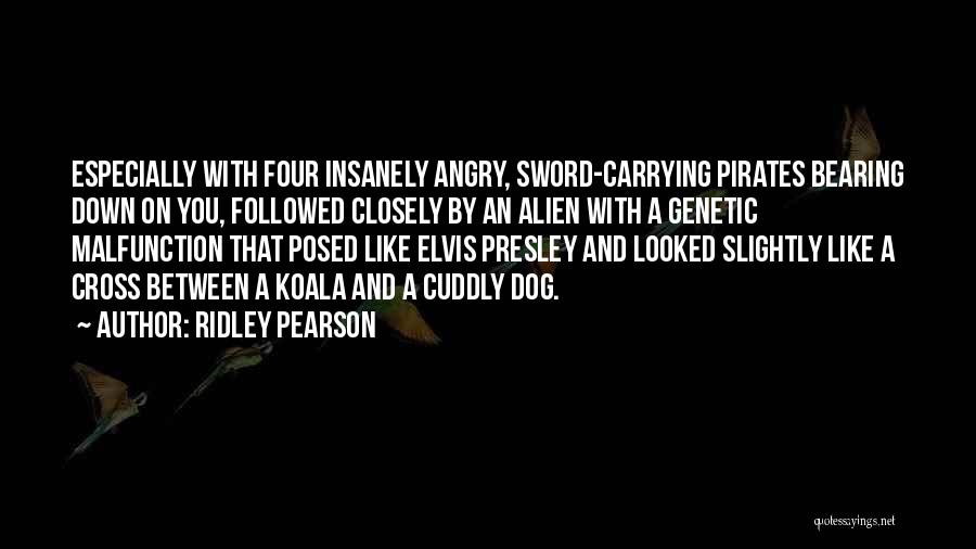 Ridley Pearson Quotes: Especially With Four Insanely Angry, Sword-carrying Pirates Bearing Down On You, Followed Closely By An Alien With A Genetic Malfunction