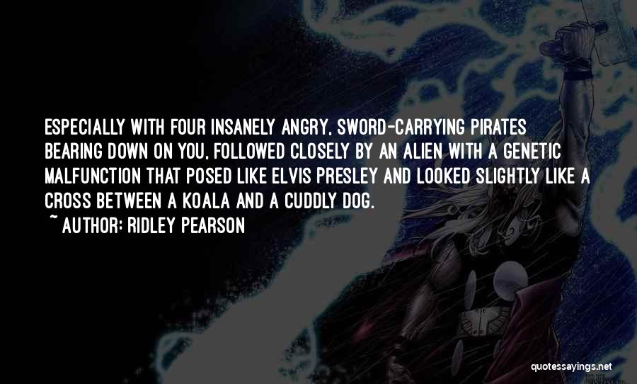 Ridley Pearson Quotes: Especially With Four Insanely Angry, Sword-carrying Pirates Bearing Down On You, Followed Closely By An Alien With A Genetic Malfunction