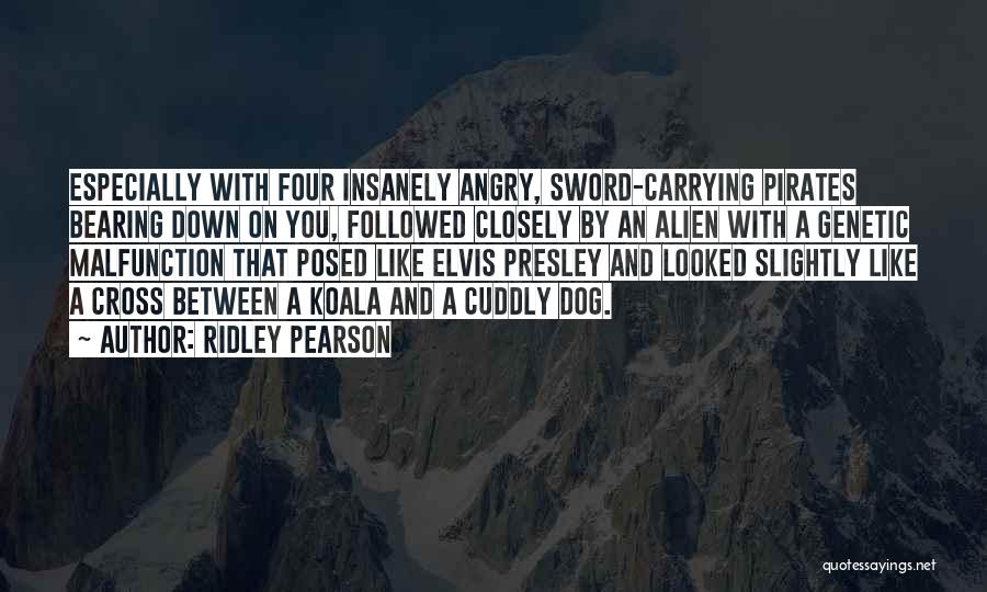 Ridley Pearson Quotes: Especially With Four Insanely Angry, Sword-carrying Pirates Bearing Down On You, Followed Closely By An Alien With A Genetic Malfunction