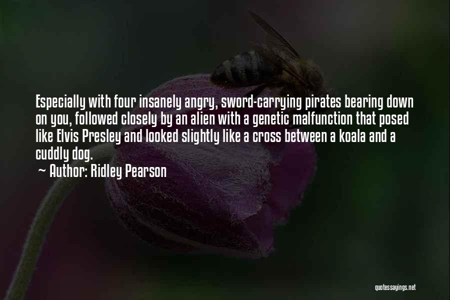 Ridley Pearson Quotes: Especially With Four Insanely Angry, Sword-carrying Pirates Bearing Down On You, Followed Closely By An Alien With A Genetic Malfunction