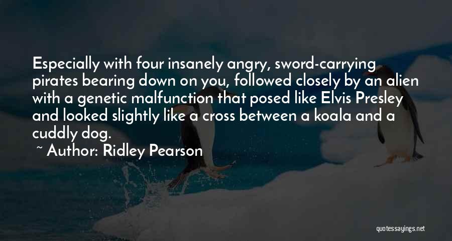 Ridley Pearson Quotes: Especially With Four Insanely Angry, Sword-carrying Pirates Bearing Down On You, Followed Closely By An Alien With A Genetic Malfunction