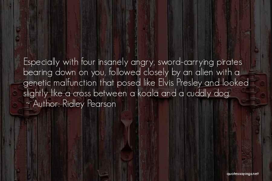 Ridley Pearson Quotes: Especially With Four Insanely Angry, Sword-carrying Pirates Bearing Down On You, Followed Closely By An Alien With A Genetic Malfunction