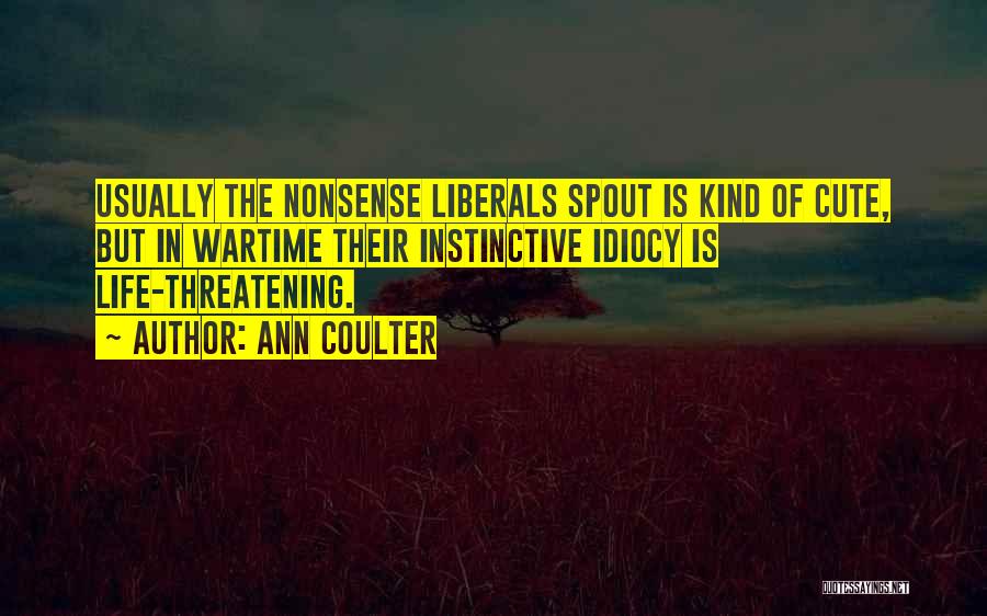 Ann Coulter Quotes: Usually The Nonsense Liberals Spout Is Kind Of Cute, But In Wartime Their Instinctive Idiocy Is Life-threatening.