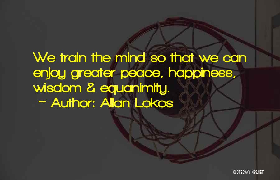 Allan Lokos Quotes: We Train The Mind So That We Can Enjoy Greater Peace, Happiness, Wisdom & Equanimity.