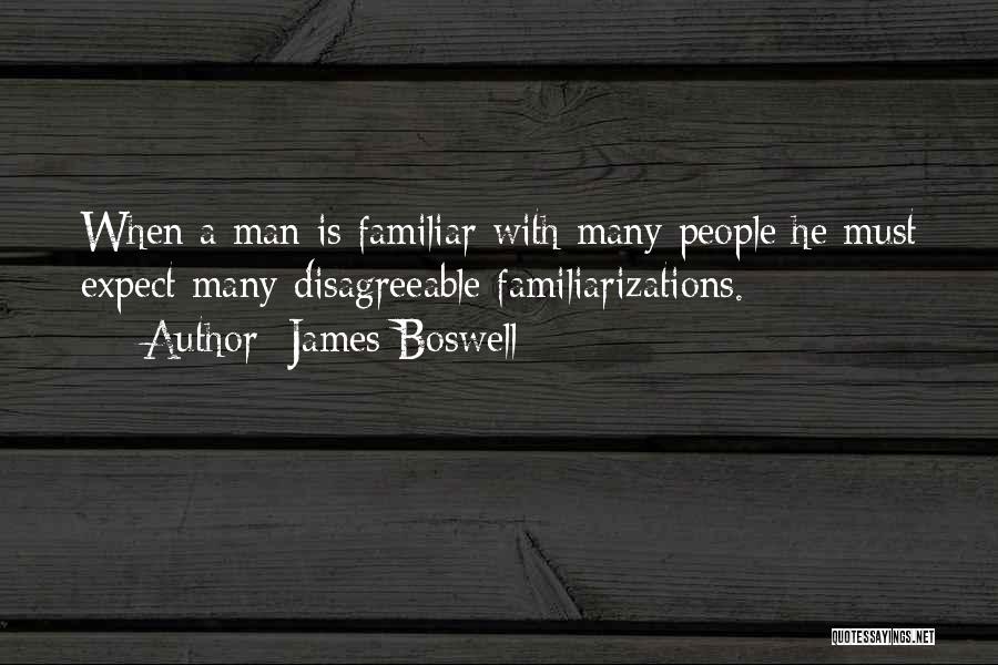 James Boswell Quotes: When A Man Is Familiar With Many People He Must Expect Many Disagreeable Familiarizations.