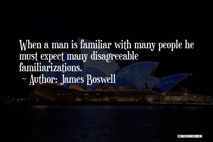 James Boswell Quotes: When A Man Is Familiar With Many People He Must Expect Many Disagreeable Familiarizations.