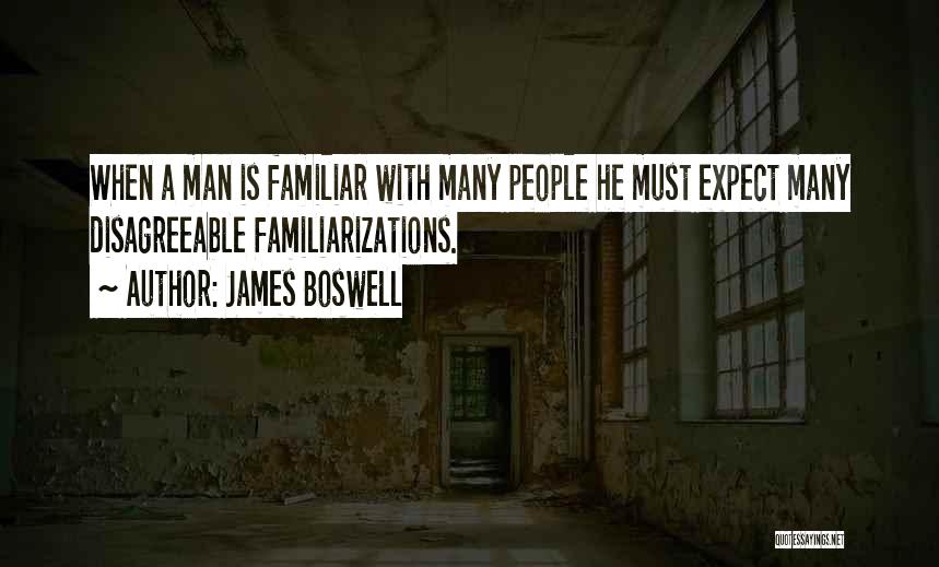 James Boswell Quotes: When A Man Is Familiar With Many People He Must Expect Many Disagreeable Familiarizations.