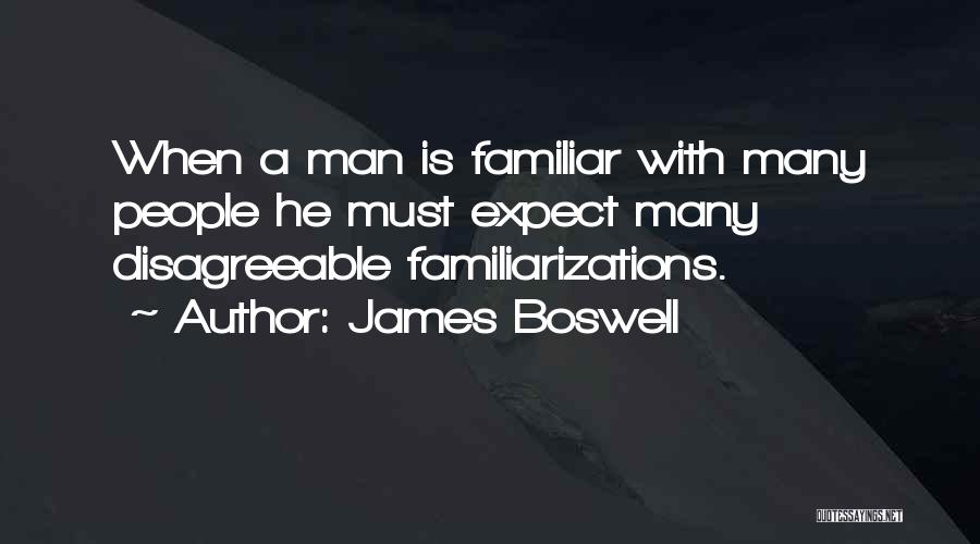 James Boswell Quotes: When A Man Is Familiar With Many People He Must Expect Many Disagreeable Familiarizations.