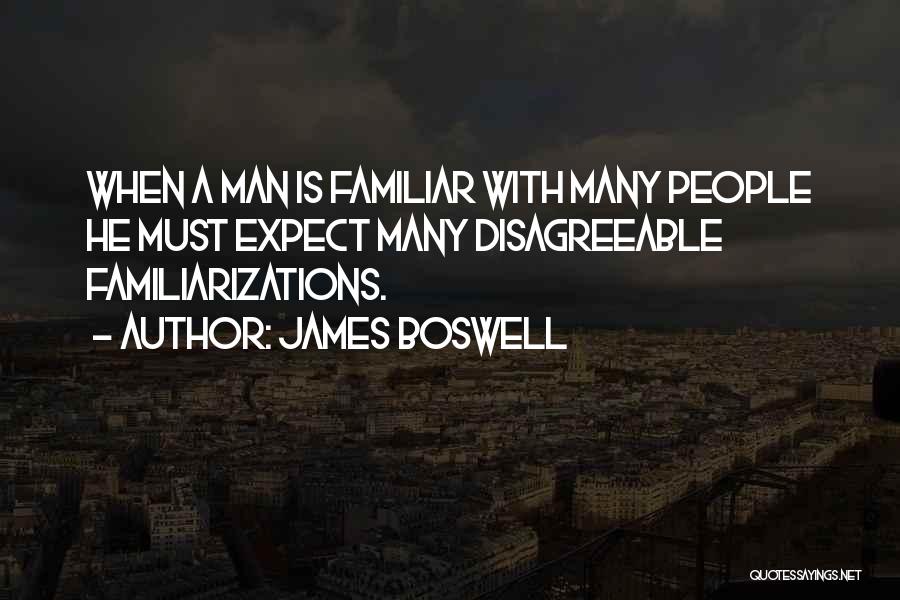 James Boswell Quotes: When A Man Is Familiar With Many People He Must Expect Many Disagreeable Familiarizations.