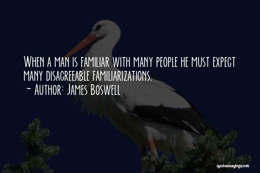 James Boswell Quotes: When A Man Is Familiar With Many People He Must Expect Many Disagreeable Familiarizations.