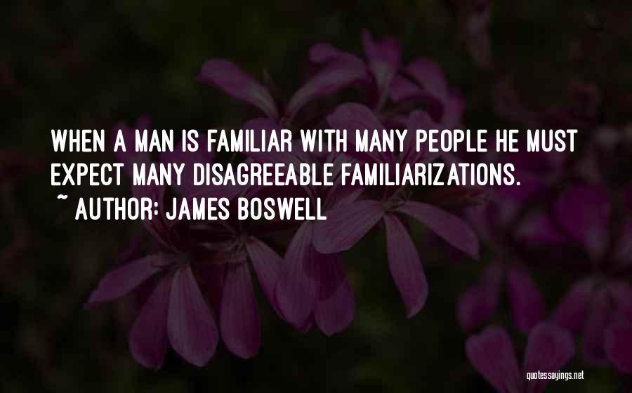 James Boswell Quotes: When A Man Is Familiar With Many People He Must Expect Many Disagreeable Familiarizations.