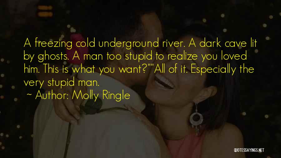 Molly Ringle Quotes: A Freezing Cold Underground River. A Dark Cave Lit By Ghosts. A Man Too Stupid To Realize You Loved Him.