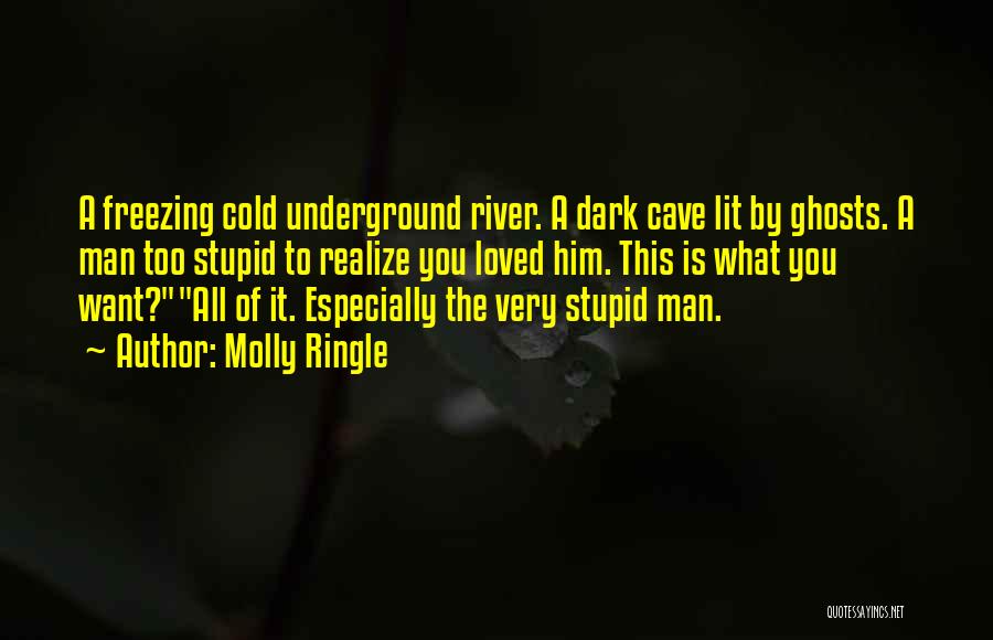 Molly Ringle Quotes: A Freezing Cold Underground River. A Dark Cave Lit By Ghosts. A Man Too Stupid To Realize You Loved Him.