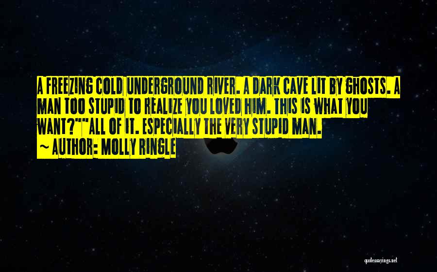 Molly Ringle Quotes: A Freezing Cold Underground River. A Dark Cave Lit By Ghosts. A Man Too Stupid To Realize You Loved Him.