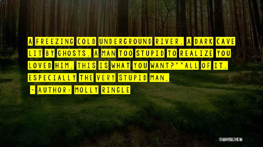 Molly Ringle Quotes: A Freezing Cold Underground River. A Dark Cave Lit By Ghosts. A Man Too Stupid To Realize You Loved Him.