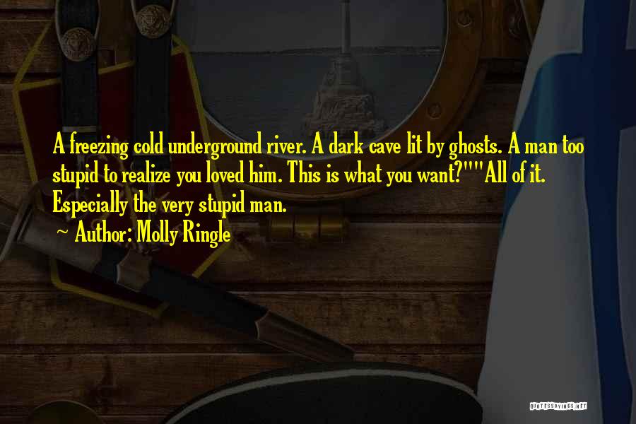 Molly Ringle Quotes: A Freezing Cold Underground River. A Dark Cave Lit By Ghosts. A Man Too Stupid To Realize You Loved Him.