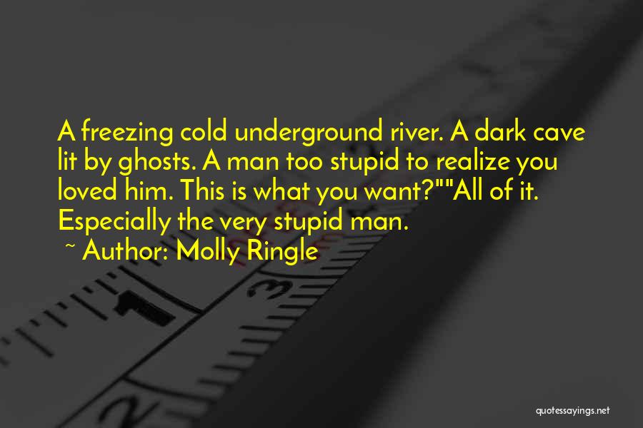 Molly Ringle Quotes: A Freezing Cold Underground River. A Dark Cave Lit By Ghosts. A Man Too Stupid To Realize You Loved Him.