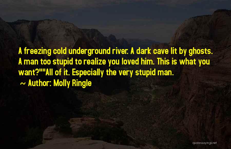 Molly Ringle Quotes: A Freezing Cold Underground River. A Dark Cave Lit By Ghosts. A Man Too Stupid To Realize You Loved Him.