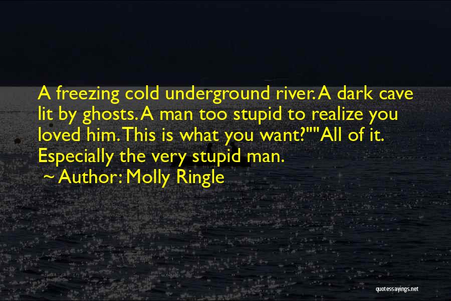 Molly Ringle Quotes: A Freezing Cold Underground River. A Dark Cave Lit By Ghosts. A Man Too Stupid To Realize You Loved Him.