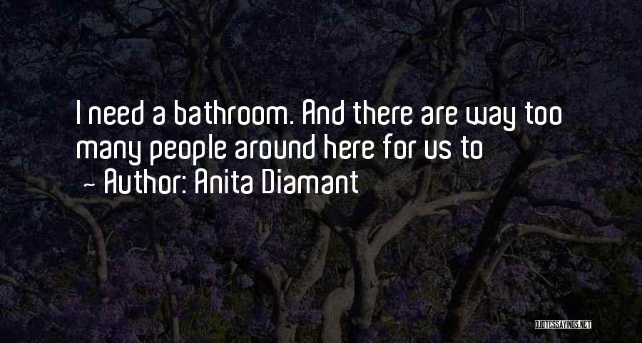 Anita Diamant Quotes: I Need A Bathroom. And There Are Way Too Many People Around Here For Us To