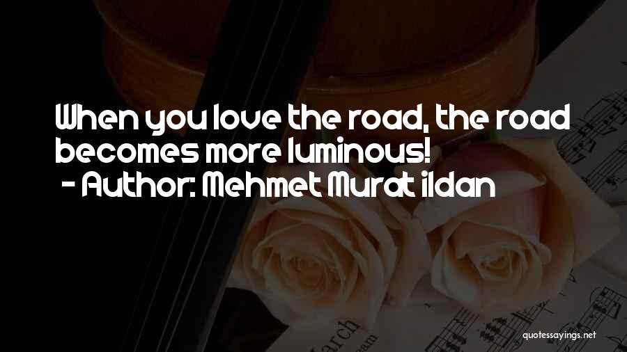 Mehmet Murat Ildan Quotes: When You Love The Road, The Road Becomes More Luminous!